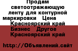 Продам светоотражающую ленту для контурной маркировки › Цена ­ 280 - Красноярский край Бизнес » Другое   . Красноярский край